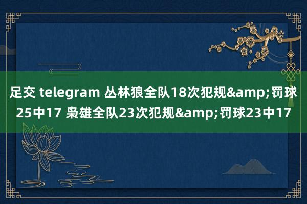 足交 telegram 丛林狼全队18次犯规&罚球25中17 枭雄全队23次犯规&罚球23中17