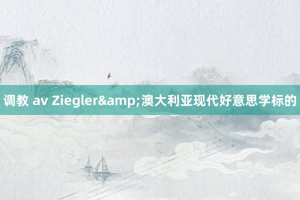 调教 av Ziegler&澳大利亚现代好意思学标的