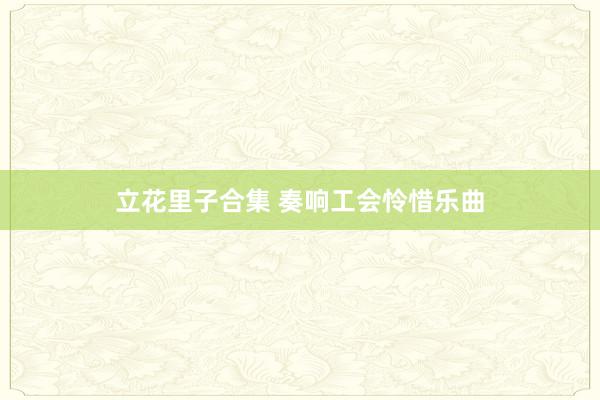 立花里子合集 奏响工会怜惜乐曲