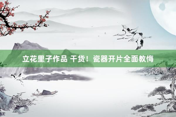 立花里子作品 干货！瓷器开片全面教悔