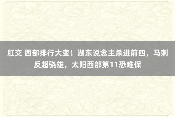 肛交 西部排行大变！湖东说念主杀进前四，马刺反超骁雄，太阳西部第11恐难保