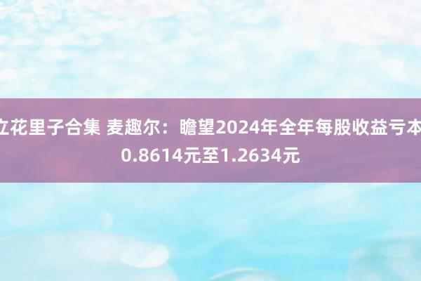立花里子合集 麦趣尔：瞻望2024年全年每股收益亏本:0.8614元至1.2634元