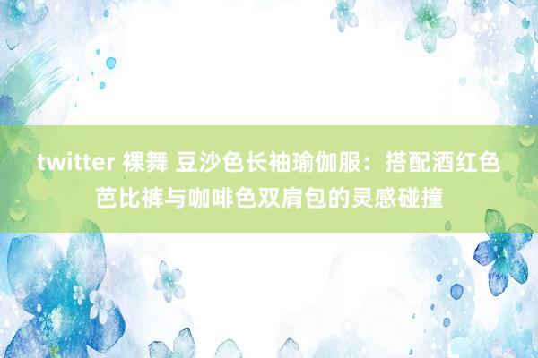 twitter 裸舞 豆沙色长袖瑜伽服：搭配酒红色芭比裤与咖啡色双肩包的灵感碰撞