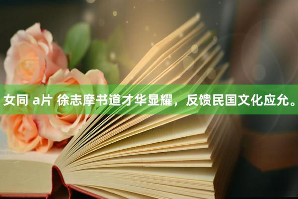 女同 a片 徐志摩书道才华显耀，反馈民国文化应允。