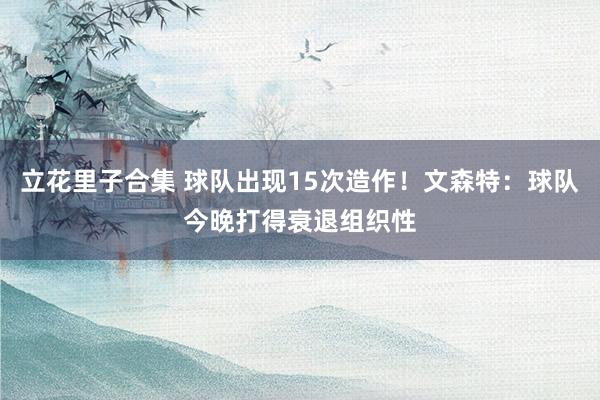 立花里子合集 球队出现15次造作！文森特：球队今晚打得衰退组织性