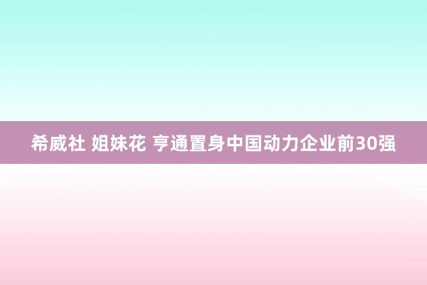 希威社 姐妹花 亨通置身中国动力企业前30强