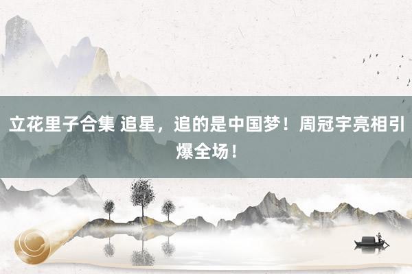 立花里子合集 追星，追的是中国梦！周冠宇亮相引爆全场！