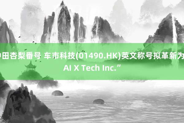 冲田杏梨番号 车市科技(01490.HK)英文称号拟革新为“AI X Tech Inc.”