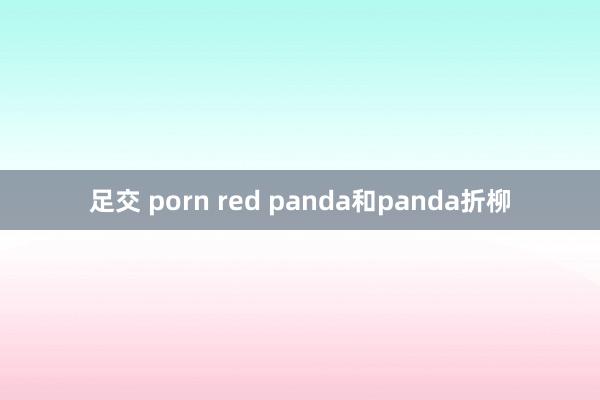 足交 porn red panda和panda折柳
