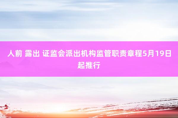 人前 露出 证监会派出机构监管职责章程5月19日起推行