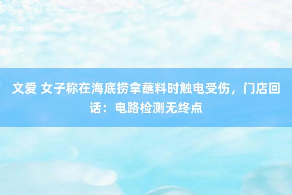 文爱 女子称在海底捞拿蘸料时触电受伤，门店回话：电路检测无终点