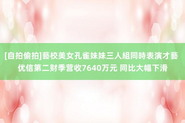 [自拍偷拍]藝校美女孔雀妹妹三人組同時表演才藝 优信第二财季营收7640万元 同比大幅下滑