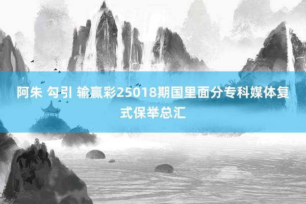 阿朱 勾引 输赢彩25018期国里面分专科媒体复式保举总汇