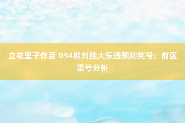 立花里子作品 034期刘胜大乐透预测奖号：前区重号分析