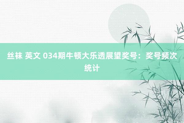 丝袜 英文 034期牛顿大乐透展望奖号：奖号频次统计