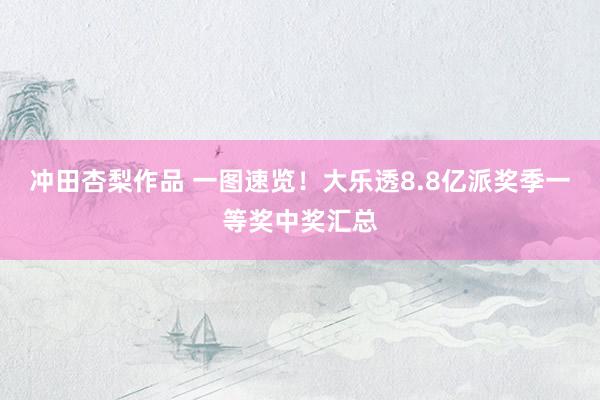 冲田杏梨作品 一图速览！大乐透8.8亿派奖季一等奖中奖汇总